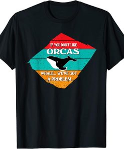 If You Don"t Like Orcas Funny Whale T-Shirt