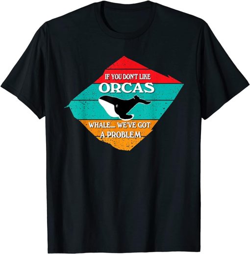 If You Don"t Like Orcas Funny Whale T-Shirt