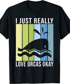 I just really love Orcas okay Orca Whale T-Shirt