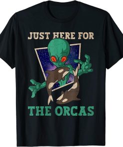 Just Here For The Orcas - Alien Orca Whale T-Shirt